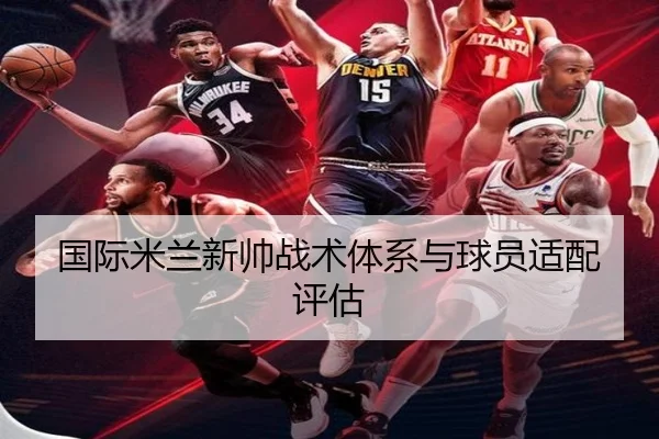 国际米兰新帅战术体系与球员适配评估